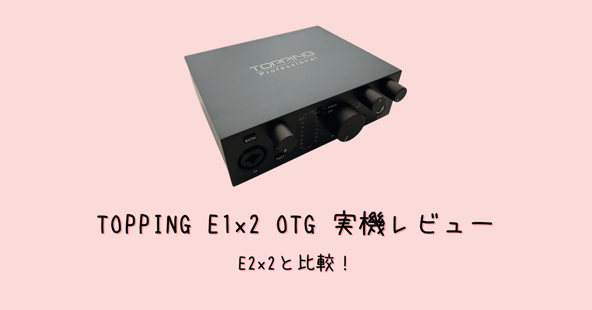 TOPPING E1x2 OTG実機レビュー｜E2x2と比較！シンプル端子のオーディオインターフェース